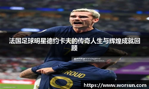 法国足球明星德约卡夫的传奇人生与辉煌成就回顾